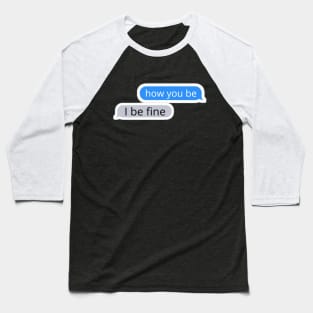 How you be, I be fine Text Message Baseball T-Shirt